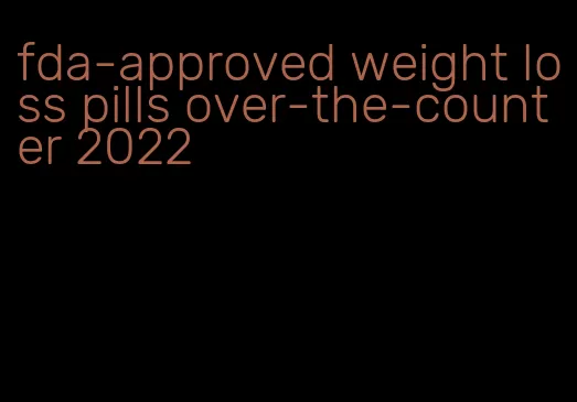 fda-approved weight loss pills over-the-counter 2022