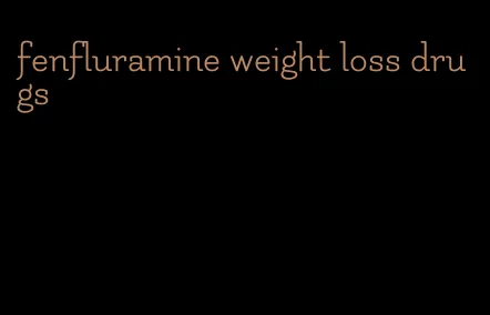 fenfluramine weight loss drugs