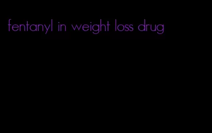 fentanyl in weight loss drug