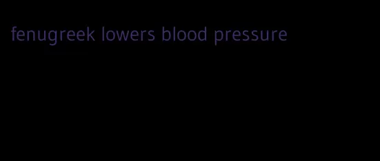 fenugreek lowers blood pressure