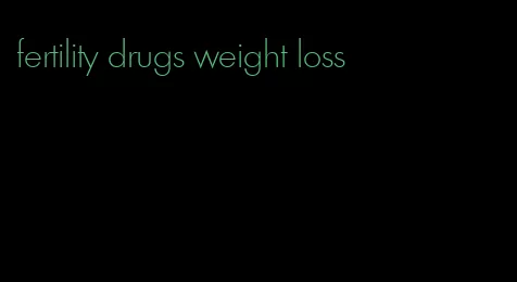 fertility drugs weight loss