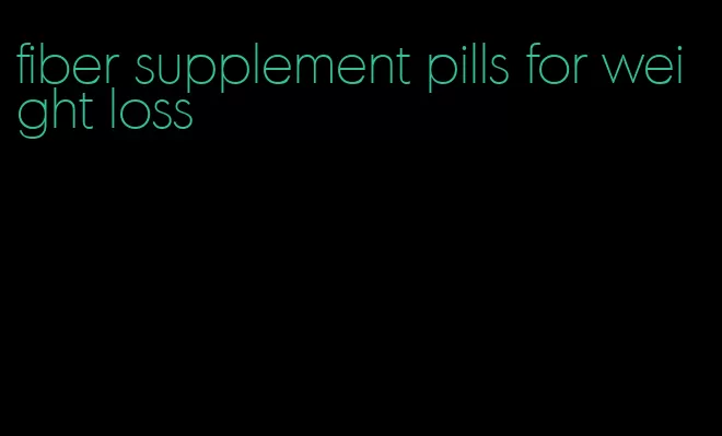 fiber supplement pills for weight loss