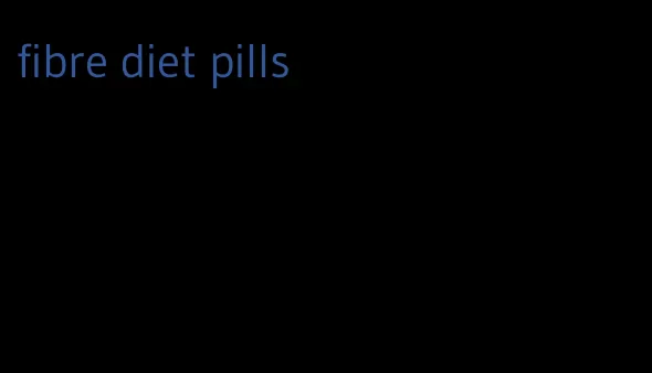 fibre diet pills