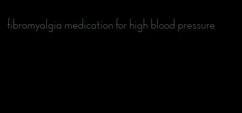 fibromyalgia medication for high blood pressure