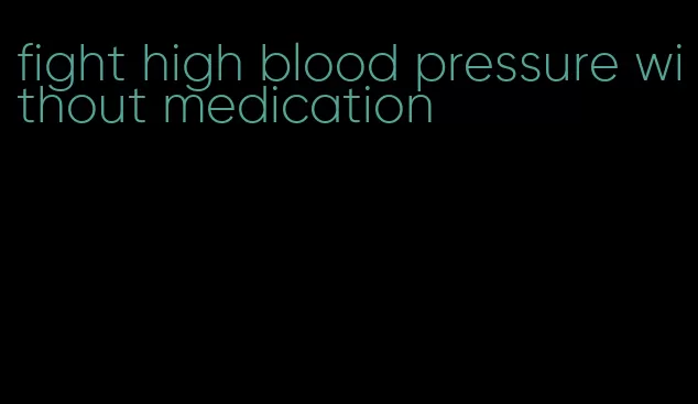 fight high blood pressure without medication