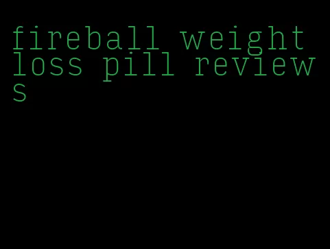 fireball weight loss pill reviews