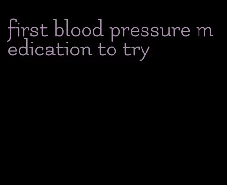 first blood pressure medication to try