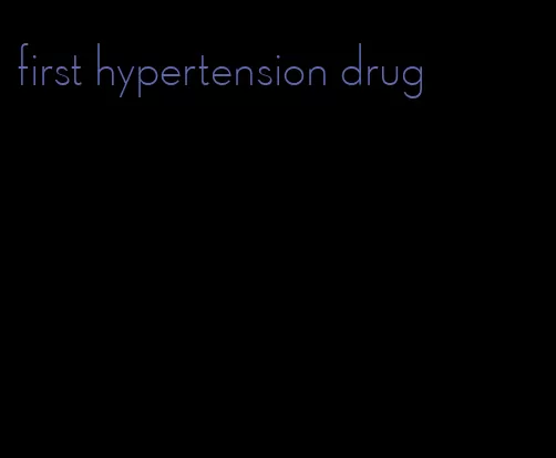 first hypertension drug