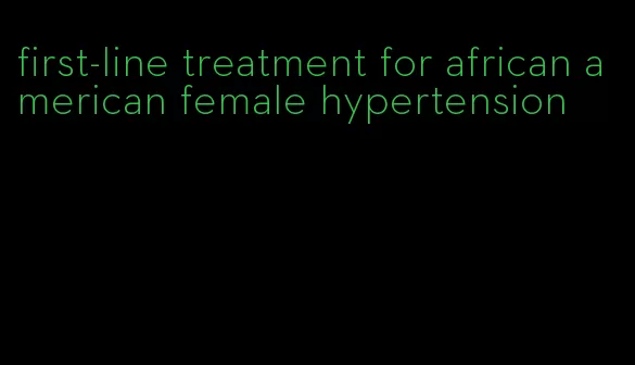 first-line treatment for african american female hypertension