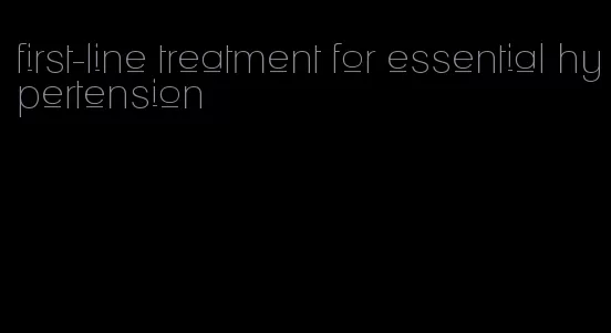 first-line treatment for essential hypertension