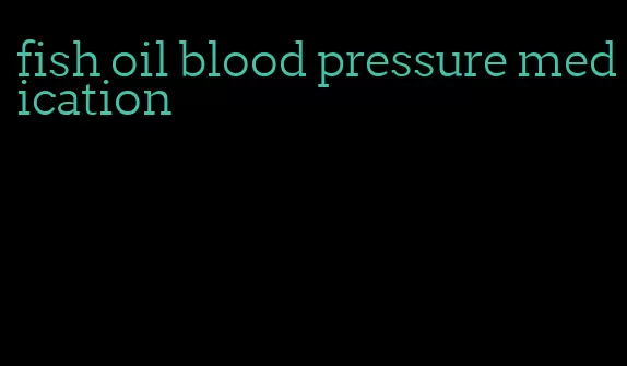 fish oil blood pressure medication