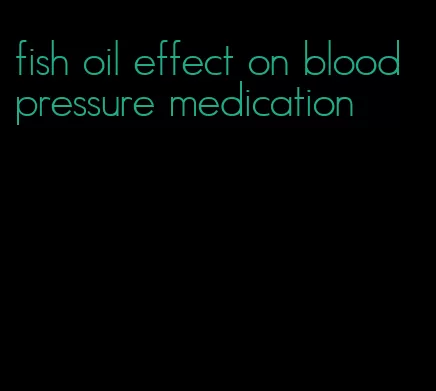 fish oil effect on blood pressure medication
