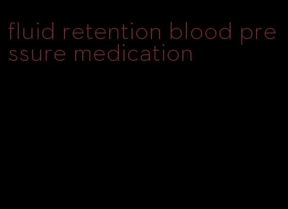 fluid retention blood pressure medication