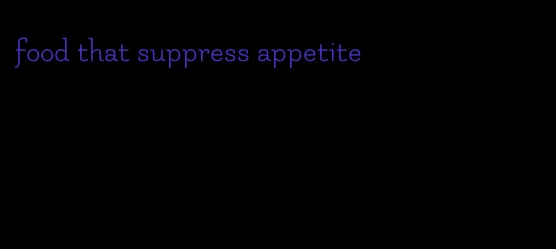 food that suppress appetite