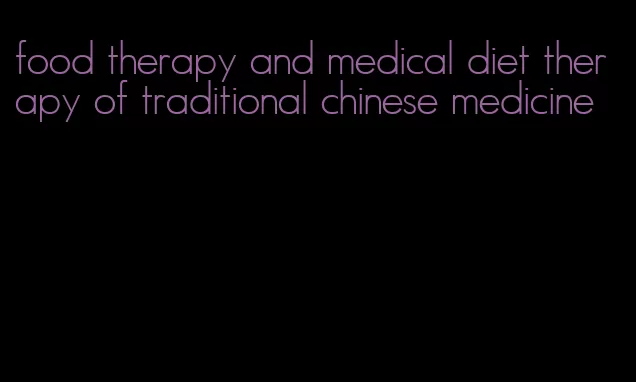 food therapy and medical diet therapy of traditional chinese medicine