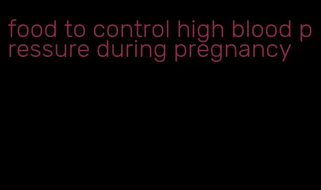 food to control high blood pressure during pregnancy