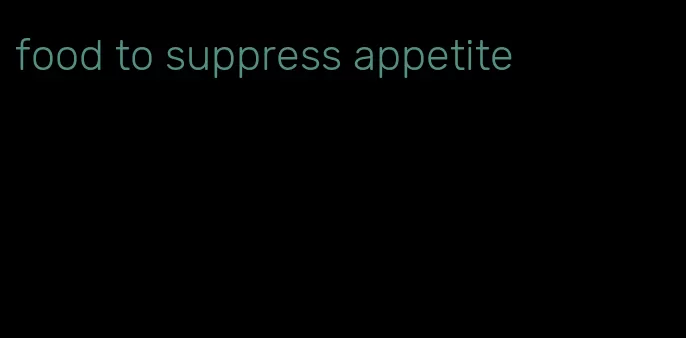 food to suppress appetite