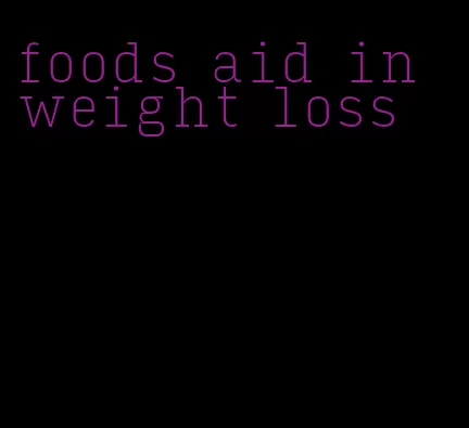 foods aid in weight loss