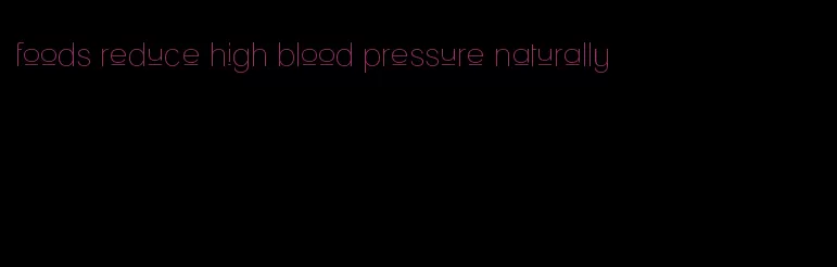 foods reduce high blood pressure naturally