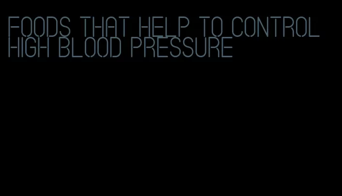 foods that help to control high blood pressure