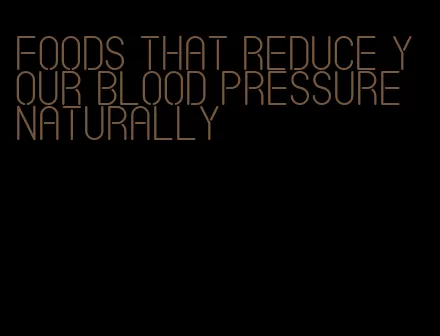 foods that reduce your blood pressure naturally