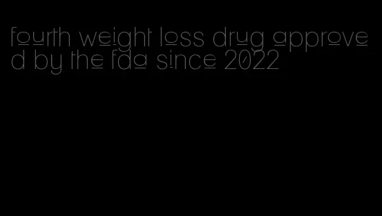 fourth weight loss drug approved by the fda since 2022