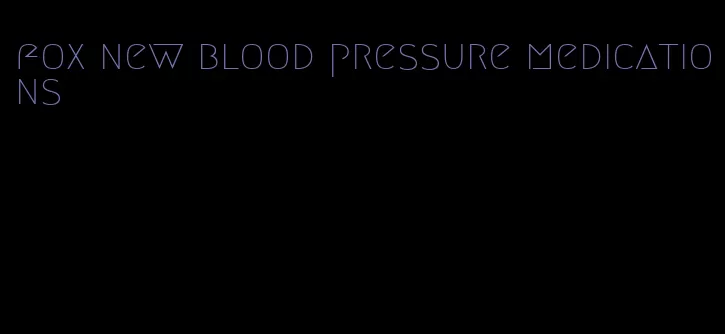 fox new blood pressure medications