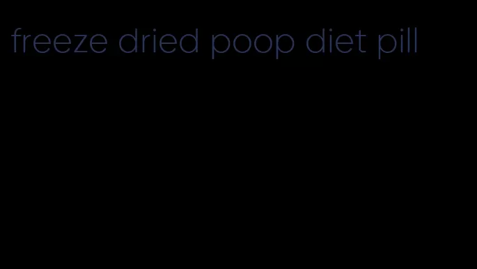 freeze dried poop diet pill