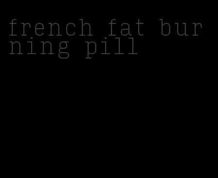 french fat burning pill