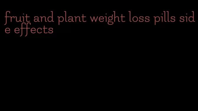 fruit and plant weight loss pills side effects