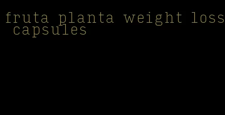 fruta planta weight loss capsules