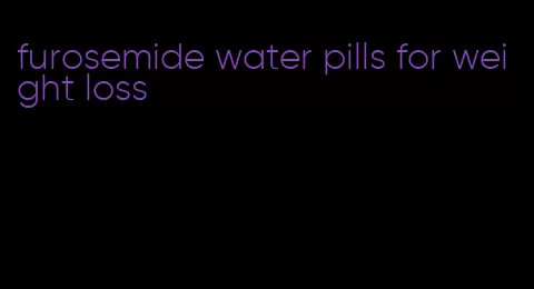 furosemide water pills for weight loss