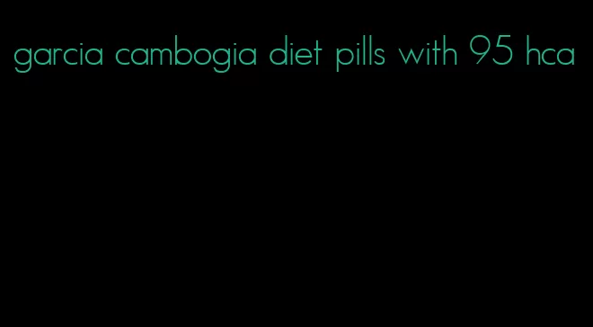 garcia cambogia diet pills with 95 hca