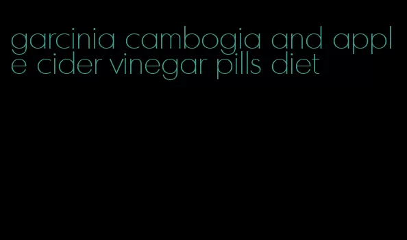 garcinia cambogia and apple cider vinegar pills diet