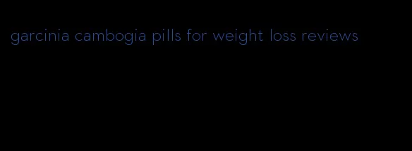 garcinia cambogia pills for weight loss reviews