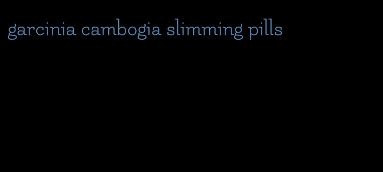 garcinia cambogia slimming pills