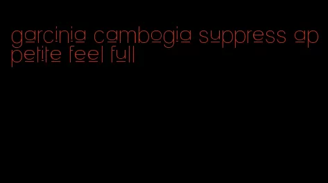 garcinia cambogia suppress appetite feel full