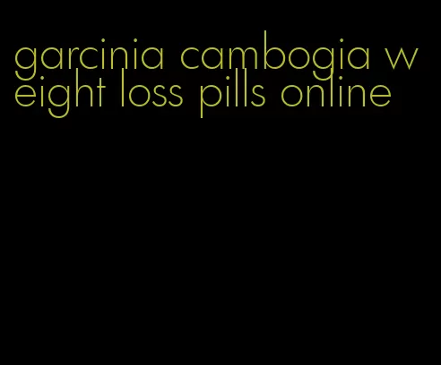 garcinia cambogia weight loss pills online