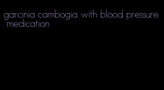 garcinia cambogia with blood pressure medication