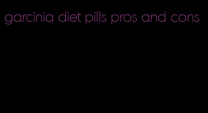 garcinia diet pills pros and cons
