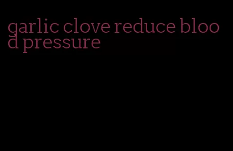 garlic clove reduce blood pressure