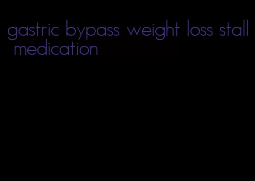 gastric bypass weight loss stall medication