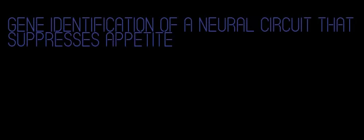 gene identification of a neural circuit that suppresses appetite