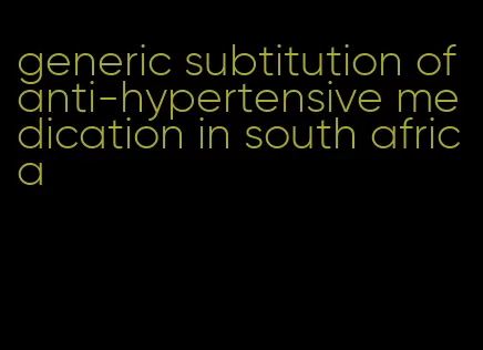 generic subtitution of anti-hypertensive medication in south africa