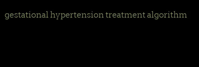 gestational hypertension treatment algorithm