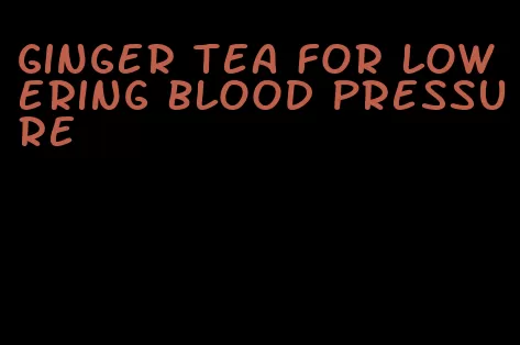 ginger tea for lowering blood pressure