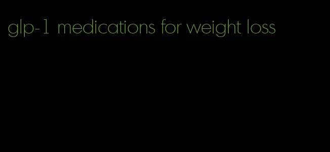 glp-1 medications for weight loss