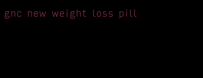 gnc new weight loss pill