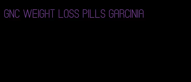 gnc weight loss pills garcinia