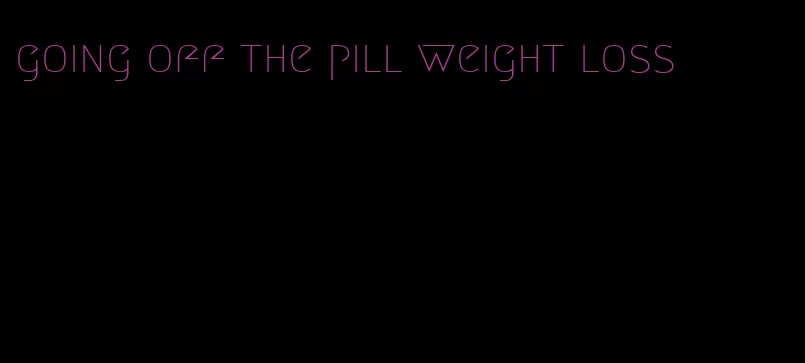 going off the pill weight loss